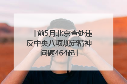 前5月北京查处违反中央八项规定精神问题464起