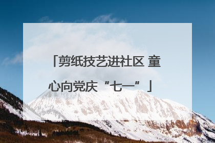 剪纸技艺进社区 童心向党庆“七一”