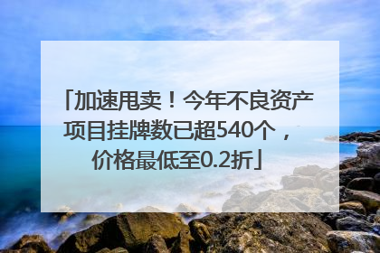 加速甩卖！今年不良资产项目挂牌数已超540个，价格最低至0.2折