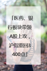 医药、银行板块带领A股上攻，沪指重回3400点