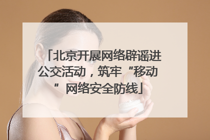 北京开展网络辟谣进公交活动，筑牢“移动”网络安全防线