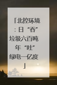 北控环境：日“吞”垃圾六百吨 年“吐”绿电一亿度
