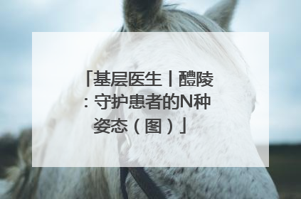 基层医生丨醴陵：守护患者的N种姿态（图）