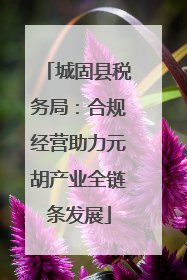 城固县税务局：合规经营助力元胡产业全链条发展