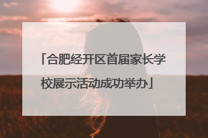 合肥经开区首届家长学校展示活动成功举办