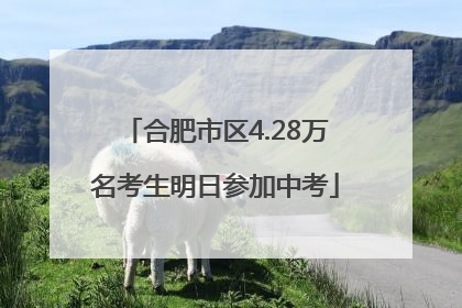 合肥市区4.28万名考生明日参加中考