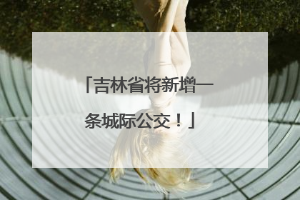 吉林省将新增一条城际公交！