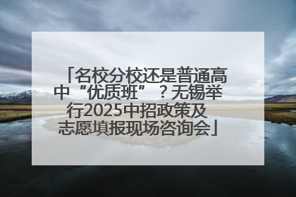 名校分校还是普通高中“优质班”？无锡举行2025中招政策及志愿填报现场咨询会