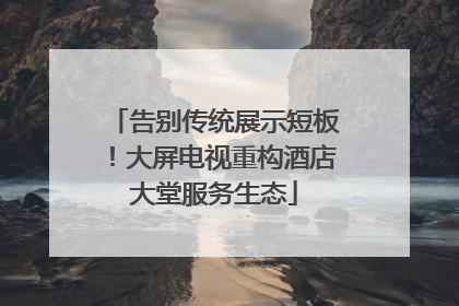 告别传统展示短板！大屏电视重构酒店大堂服务生态