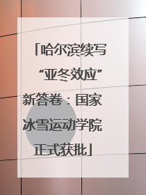 哈尔滨续写“亚冬效应”新答卷：国家冰雪运动学院正式获批
