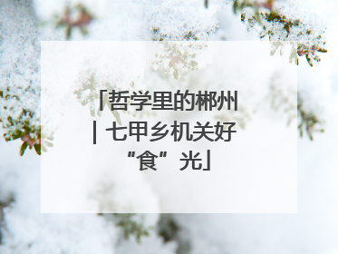 哲学里的郴州｜七甲乡机关好“食”光