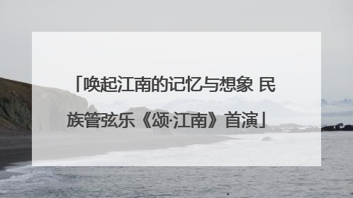 唤起江南的记忆与想象 民族管弦乐《颂·江南》首演
