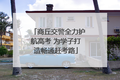 商丘交警全力护航高考 为学子打造畅通赶考路