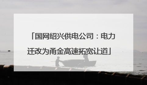 国网绍兴供电公司：电力迁改为甬金高速拓宽让道