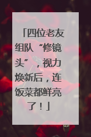 四位老友组队“修镜头”，视力焕新后，连饭菜都鲜亮了！