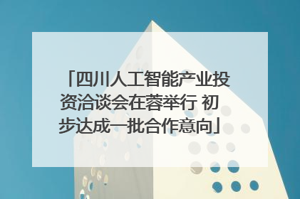 四川人工智能产业投资洽谈会在蓉举行 初步达成一批合作意向
