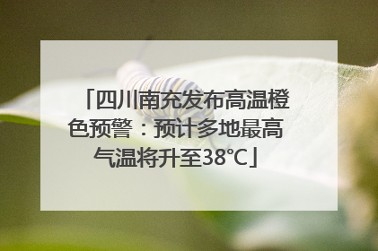 四川南充发布高温橙色预警：预计多地最高气温将升至38℃