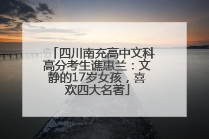 四川南充高中文科高分考生谯惠兰：文静的17岁女孩，喜欢四大名著