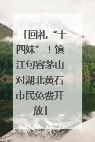 回礼“十四妹”！镇江句容茅山对湖北黄石市民免费开放