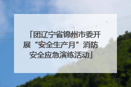 团辽宁省锦州市委开展“安全生产月”消防安全应急演练活动