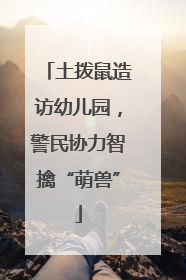 土拨鼠造访幼儿园，警民协力智擒“萌兽”