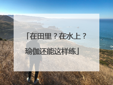 在田里？在水上？瑜伽还能这样练
