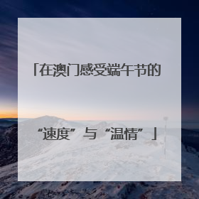 在澳门感受端午节的“速度”与“温情”