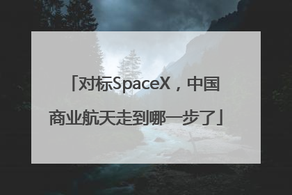 对标SpaceX，中国商业航天走到哪一步了