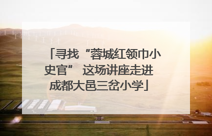 寻找“蓉城红领巾小史官” 这场讲座走进成都大邑三岔小学