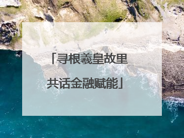 寻根羲皇故里 共话金融赋能