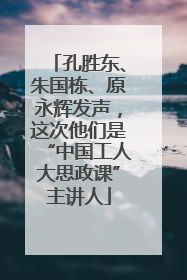 孔胜东、朱国栋、原永辉发声，这次他们是“中国工人大思政课”主讲人