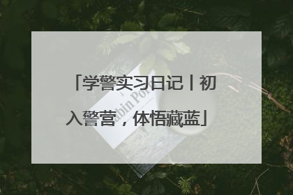 学警实习日记丨初入警营，体悟藏蓝