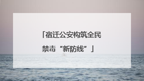 宿迁公安构筑全民禁毒“新防线”