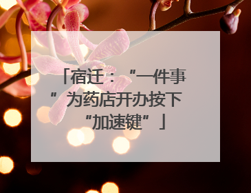 宿迁：“一件事”为药店开办按下“加速键”