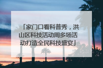 家门口看科普秀，洪山区科技活动周多场活动打造全民科技盛宴