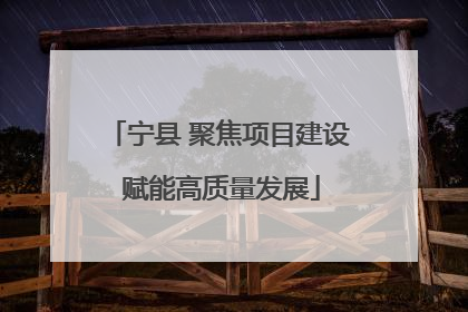 宁县 聚焦项目建设 赋能高质量发展