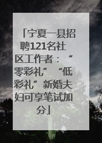 宁夏一县招聘121名社区工作者：“零彩礼”“低彩礼”新婚夫妇可享笔试加分