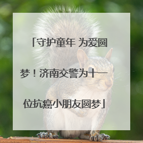 守护童年 为爱圆梦！济南交警为十一位抗癌小朋友圆梦