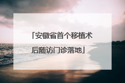 安徽省首个移植术后随访门诊落地