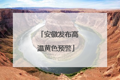 安徽发布高温黄色预警