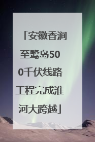 安徽香涧至鹭岛500千伏线路工程完成淮河大跨越