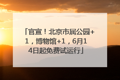 官宣！北京市属公园+1，博物馆+1，6月14日起免费试运行