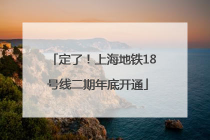 定了！上海地铁18号线二期年底开通