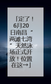 定了！6月20日南昌“两滩七湾”天然泳场正式开放！位置在这→