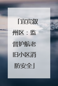 宜宾叙州区：监督护航老旧小区消防安全