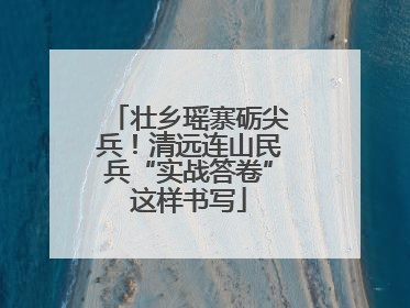 壮乡瑶寨砺尖兵！清远连山民兵“实战答卷”这样书写