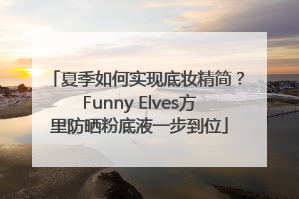 夏季如何实现底妆精简？Funny Elves方里防晒粉底液一步到位