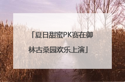 夏日甜蜜PK赛在御林古桑园欢乐上演