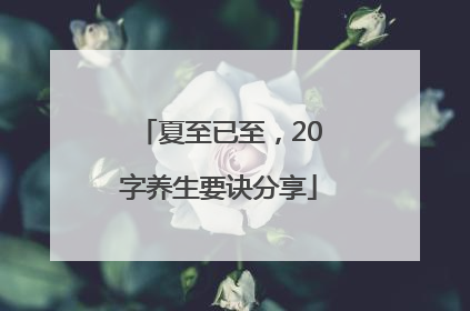 夏至已至，20字养生要诀分享
