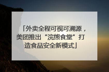 外卖全程可视可溯源，美团推出“浣熊食堂”打造食品安全新模式